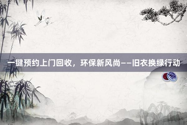 一键预约上门回收，环保新风尚——旧衣换绿行动